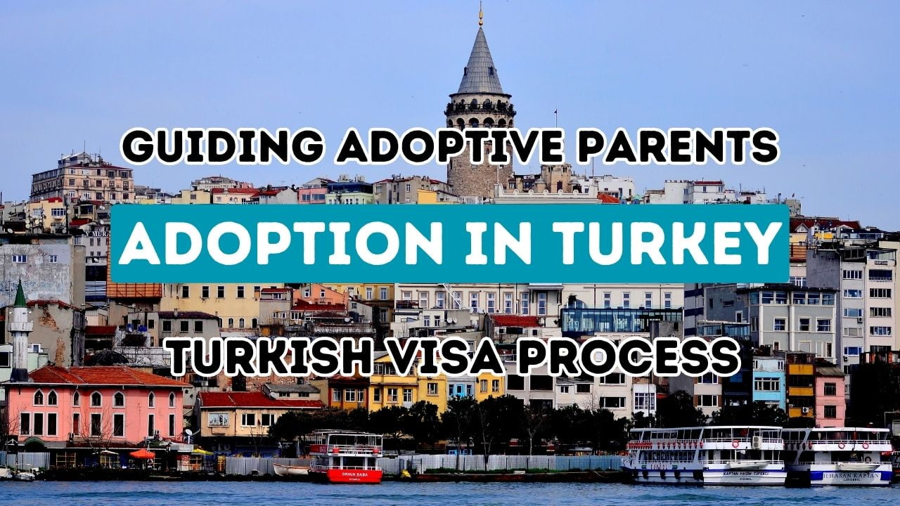 Guiding Adoptive Parents: Navigating the Turkish Visa Process for Adoption