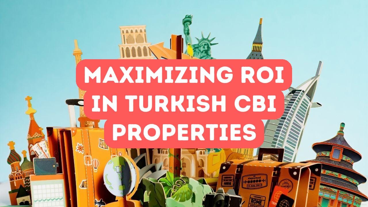 Maximizing ROI in Turkish Citizenship by Investment Properties